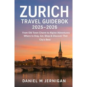 Jernigan, Mr Daniel M Zurich Travel Guidebook 2025–2026: From Old Town Charm to Alpine Adventures – Where to Stay, Eat, Shop & Discover the City’s Best Jernigan, Mr Daniel M Zurich Travel Guidebook 2025–2026: From Old Town Charm to Alpine Adventures – Where to Stay, Eat, Shop & Discover the City’s Best