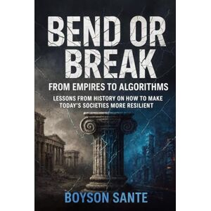 Sante, Boyson Bend or Break: From Empires to Algorithms: Lessons from History on How to Make Today’s Societies More Resilient Sante, Boyson Bend or Break: From Empires to Algorithms: Lessons from History on How to Make Today’s Societies More Resilient