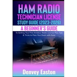 Easton, Denvey Ham Radio Technician License Study Guide (2023-2026): A Beginner's Guide to Getting Your First Amateur Radio License Plus Tips & Tricks to Pass Your Exam with Ease Easton, Denvey Ham Radio Technician License Study Guide (2023-2026): A Beginner's Guide to Getting Your First Amateur Radio License Plus Tips & Tricks to Pass Your Exam with Ease
