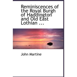 Martine, John Reminiscences of the Royal Burgh of Haddington and Old East Lothian ... Martine, John Reminiscences of the Royal Burgh of Haddington and Old East Lothian ...