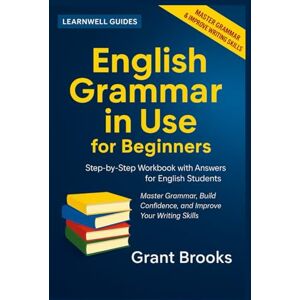 Brooks, Grant ENGLISH GRAMMAR IN USE FOR BEGINNERS: Step-by-step Workbook with Answers for English Students Brooks, Grant ENGLISH GRAMMAR IN USE FOR BEGINNERS: Step-by-step Workbook with Answers for English Students