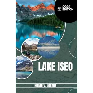 LORENZ, KILIAN V. LAKE ISEO TRAVEL GUIDE: Discover Lake Iseo's Top Spots, Hidden Gems, Nightlife, Outdoor Adventures, And Culture, With Practical Tips And Local Insights LORENZ, KILIAN V. LAKE ISEO TRAVEL GUIDE: Discover Lake Iseo's Top Spots, Hidden Gems, Nightlife, Outdoor Adventures, And Culture, With Practical Tips And Local Insights