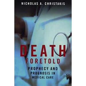 Christakis, Nicholas A. Death Foretold: Prophecy and Prognosis in Medical Care Christakis, Nicholas A. Death Foretold: Prophecy and Prognosis in Medical Care
