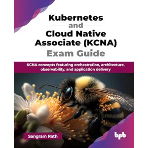 Rath, Sangram Kubernetes and Cloud Native Associate (KCNA) Exam Guide: KCNA concepts featuring orchestration, architecture, observability, and application delivery (English Edition) Rath, Sangram Kubernetes and Cloud Native Associate (KCNA) Exam Guide: KCNA concepts featuring orchestration, architecture, observability, and application delivery (English Edition)