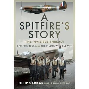 Sarkar MBE FRHistS FRAeS, Dilip A Spitfire’s Story: The Invisible Thread: Spitfire R6644 and the Pilots Who Flew It Sarkar MBE FRHistS FRAeS, Dilip A Spitfire’s Story: The Invisible Thread: Spitfire R6644 and the Pilots Who Flew It