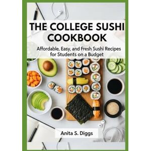 Diggs, Anita S. The College Sushi Cookbook: Affordable, Easy, and Fresh Sushi Recipes for Students on a Budget Diggs, Anita S. The College Sushi Cookbook: Affordable, Easy, and Fresh Sushi Recipes for Students on a Budget