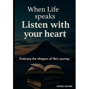 RAJORE, NIKHIL when life speaks listen with your heart: embrace the whispers of life's journey RAJORE, NIKHIL when life speaks listen with your heart: embrace the whispers of life's journey