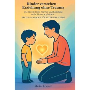 Brunner, Markus Christian Matthias Kinder verstehen – Erziehung ohne Trauma: Wie Sie mit Liebe, Klarheit und Beziehung starke Kin-der großziehen – Praxis-Handbuch für Eltern im Alltag ... Selbstheilung und spirituelle Heilarbeit) Brunner, Markus Christian Matthias Kinder verstehen – Erziehung ohne Trauma: Wie Sie mit Liebe, Klarheit und Beziehung starke Kin-der großziehen – Praxis-Handbuch für Eltern im Alltag ... Selbstheilung und spirituelle Heilarbeit)