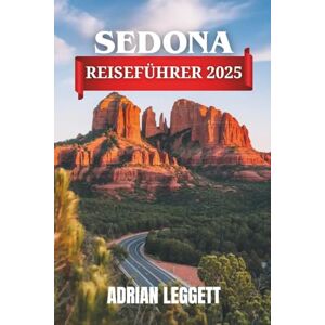 LEGGETT, ADRIAN SEDONA REISEFÜHRER 2025: Vollständiger Sedona-Reiseführer mit Reiserouten, Vaporetto-Tipps, lokalen Speisen, Sehenswürdigkeiten, Sicherheitshinweisen und Reiserouten LEGGETT, ADRIAN SEDONA REISEFÜHRER 2025: Vollständiger Sedona-Reiseführer mit Reiserouten, Vaporetto-Tipps, lokalen Speisen, Sehenswürdigkeiten, Sicherheitshinweisen und Reiserouten