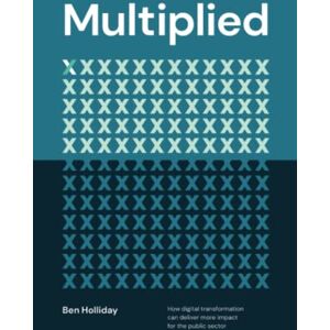 Holliday, Ben Multiplied: How Digital Transformation Can Deliver More Impact for the Public Sector Holliday, Ben Multiplied: How Digital Transformation Can Deliver More Impact for the Public Sector