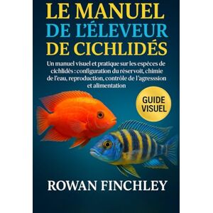 FINCHLEY, ROWAN LE MANUEL DE L'ÉLEVEUR DE CICHLIDÉS: Un manuel visuel et pratique sur les espèces de cichlidés : configuration du réservoir, chimie de l'eau, reproduction, contrôle de l'agression et alimentation FINCHLEY, ROWAN LE MANUEL DE L'ÉLEVEUR DE CICHLIDÉS: Un manuel visuel et pratique sur les espèces de cichlidés : configuration du réservoir, chimie de l'eau, reproduction, contrôle de l'agression et alimentation