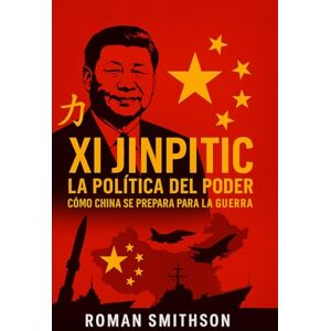 Smithson, Roman Xi Jinping: La política del poder: Cómo China se prepara para la guerra (Epicentros de la Política Mundial) Smithson, Roman Xi Jinping: La política del poder: Cómo China se prepara para la guerra (Epicentros de la Política Mundial)