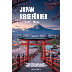 Lewis, Hikari JAPAN REISEFÜHRER 2025-2026: Erkunde Tokio, Kyoto, Osaka und darüber hinaus – Versteckte Juwelen, kulturelle Traditionen, atemberaubende Landschaften und Insider-Tipps für eine unvergessliche Reise Lewis, Hikari JAPAN REISEFÜHRER 2025-2026: Erkunde Tokio, Kyoto, Osaka und darüber hinaus – Versteckte Juwelen, kulturelle Traditionen, atemberaubende Landschaften und Insider-Tipps für eine unvergessliche Reise