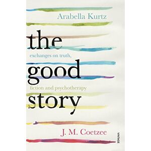 Coetzee, J.M. The Good Story: Exchanges on Truth, Fiction and Psychotherapy Coetzee, J.M. The Good Story: Exchanges on Truth, Fiction and Psychotherapy