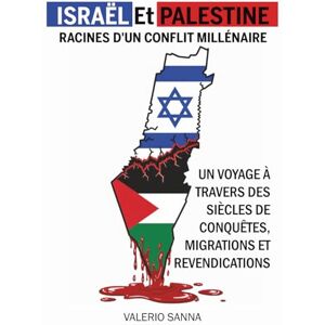 Sanna, Valerio Israël et Palestine, Racines d'un Conflit Millénaire: Un Voyage à Travers des Siècles de Conquêtes, Migrations et Revendications Sanna, Valerio Israël et Palestine, Racines d'un Conflit Millénaire: Un Voyage à Travers des Siècles de Conquêtes, Migrations et Revendications