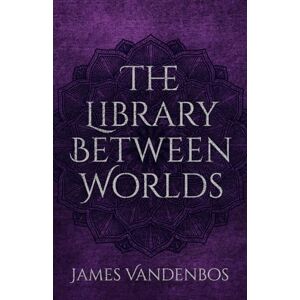 Vandenbos, James The Library Between Worlds: Reading the Book of Your Own Becoming Vandenbos, James The Library Between Worlds: Reading the Book of Your Own Becoming