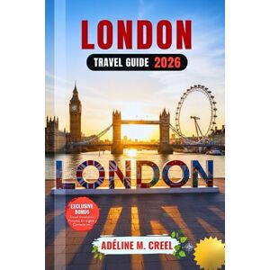 M. CREEL, ADELINE LONDON TRAVEL GUIDE 2026: Plan Smarter, Budget Wisely, and Experience Authentic Culture with Expert Tips, Iconic Landmarks, and Local Secrets. M. CREEL, ADELINE LONDON TRAVEL GUIDE 2026: Plan Smarter, Budget Wisely, and Experience Authentic Culture with Expert Tips, Iconic Landmarks, and Local Secrets.