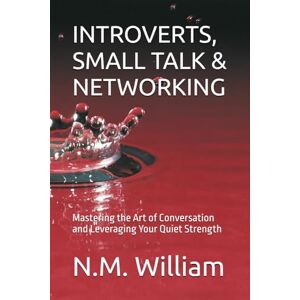 William, N.M. INTROVERTS, SMALL TALK & NETWORKING: Mastering the Art of Conversation and Leveraging Your Quiet Strength William, N.M. INTROVERTS, SMALL TALK & NETWORKING: Mastering the Art of Conversation and Leveraging Your Quiet Strength
