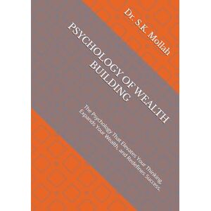 Mollah, Dr. S. K. PSYCHOLOGY OF WEALTH BUILDING: The Psychology That Elevates Your Thinking, Expands Your Wealth, and Redefines Success. Mastering Money Mindset, ... Wealth, (Business and Money Management) Mollah, Dr. S. K. PSYCHOLOGY OF WEALTH BUILDING: The Psychology That Elevates Your Thinking, Expands Your Wealth, and Redefines Success. Mastering Money Mindset, ... Wealth, (Business and Money Management)