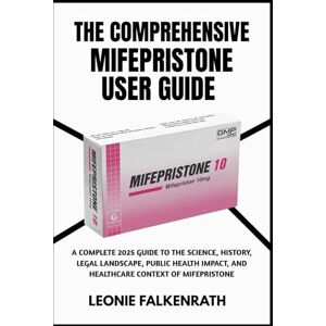 Falkenrath, Leonie THE COMPREHENSIVE MIFEPRISTONE USER GUIDE: A Complete 2025 Guide to the Science, History, Legal Landscape, Public Health Impact, and Healthcare Context of Mifepristone Falkenrath, Leonie THE COMPREHENSIVE MIFEPRISTONE USER GUIDE: A Complete 2025 Guide to the Science, History, Legal Landscape, Public Health Impact, and Healthcare Context of Mifepristone