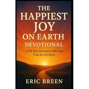 Breen, Eric The Happiest Joy On Earth Devotional: A 90-Day Journey to Discover True Joy in Christ Breen, Eric The Happiest Joy On Earth Devotional: A 90-Day Journey to Discover True Joy in Christ
