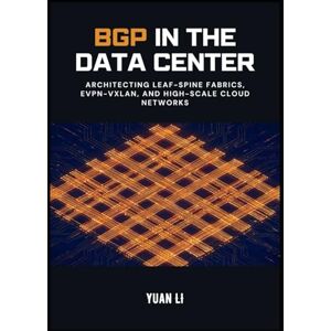 Li, Yuan BGP in the Data Center: Architecting Leaf-Spine Fabrics, EVPN-VXLAN, and High-Scale Cloud Networks: 2 (The BGP Masterclass) Li, Yuan BGP in the Data Center: Architecting Leaf-Spine Fabrics, EVPN-VXLAN, and High-Scale Cloud Networks: 2 (The BGP Masterclass)