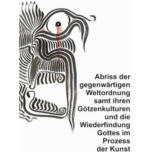 Koller, Domingo Miguel Abriss der gegenwärtigen Weltordnung samt ihren Götzenkulturen und die Wiederfindung Gottes im Prozess der Kunst Koller, Domingo Miguel Abriss der gegenwärtigen Weltordnung samt ihren Götzenkulturen und die Wiederfindung Gottes im Prozess der Kunst