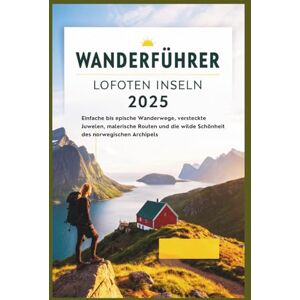 Delph, Charles S. Lofoten Inseln Wanderführer 2025: Einfache bis anspruchsvolle Wanderwege, versteckte Schätze, malerische Routen und die wilde Schönheit des norwegischen Archipels Delph, Charles S. Lofoten Inseln Wanderführer 2025: Einfache bis anspruchsvolle Wanderwege, versteckte Schätze, malerische Routen und die wilde Schönheit des norwegischen Archipels