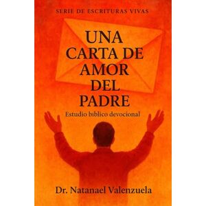 Valenzuela, Dr. Natanael Una Carta de Amor del Padre: Estudio Bíblico Devocional Valenzuela, Dr. Natanael Una Carta de Amor del Padre: Estudio Bíblico Devocional