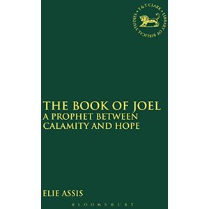 Assis, Elie The Book of Joel: A Prophet Between Calamity And Hope: 581 (The Library of Hebrew Bible/Old Testament Studies) Assis, Elie The Book of Joel: A Prophet Between Calamity And Hope: 581 (The Library of Hebrew Bible/Old Testament Studies)