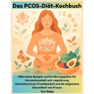 Babe, Tori Das PCOS-Diät-Kochbuch: Nährreiche Rezepte und Ernährungspläne für Hormonhaushalt und -regulierung, Gewichtsverlust, Fruchtbarkeit und die allgemeine Gesundheit von Frauen Babe, Tori Das PCOS-Diät-Kochbuch: Nährreiche Rezepte und Ernährungspläne für Hormonhaushalt und -regulierung, Gewichtsverlust, Fruchtbarkeit und die allgemeine Gesundheit von Frauen