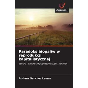 Sanchez Lemus, Adriana Paradoks biopaliw w reprodukcji kapitalistycznej: polityka i dyskursy na przyk¿adzie Brazylii i Kolumbii Sanchez Lemus, Adriana Paradoks biopaliw w reprodukcji kapitalistycznej: polityka i dyskursy na przyk¿adzie Brazylii i Kolumbii