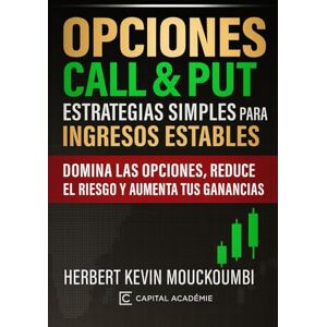 MOUCKOUMBI, Herbert Kevin Opciones Call & Put: Estrategias Simples para Ingresos Estables: Domina las opciones, reduce el riesgo y aumenta tus ganancias MOUCKOUMBI, Herbert Kevin Opciones Call & Put: Estrategias Simples para Ingresos Estables: Domina las opciones, reduce el riesgo y aumenta tus ganancias