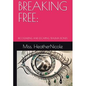 HeatherNicole, Miss BREAKING FREE:: RECOGNIZING AND ESCAPING TRAUMA BONDS HeatherNicole, Miss BREAKING FREE:: RECOGNIZING AND ESCAPING TRAUMA BONDS