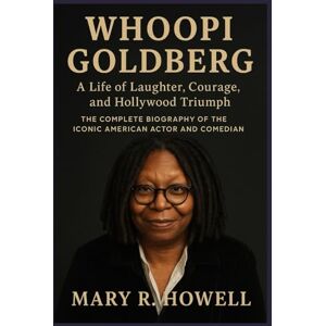 HOWELL, MARY R. WHOOPI GOLDBERG: A LIFE OF LAUGHTER, COURAGE, AND HOLLYWOOD TRIUMPH: The Complete Biography of the Iconic American Actor and Comedian HOWELL, MARY R. WHOOPI GOLDBERG: A LIFE OF LAUGHTER, COURAGE, AND HOLLYWOOD TRIUMPH: The Complete Biography of the Iconic American Actor and Comedian
