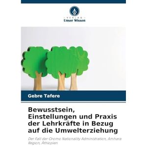 Tafere, Gebre Bewusstsein, Einstellungen und Praxis der Lehrkräfte in Bezug auf die Umwelterziehung: Der Fall der Oromo Nationality Administration, Amhara Region, Äthiopien Tafere, Gebre Bewusstsein, Einstellungen und Praxis der Lehrkräfte in Bezug auf die Umwelterziehung: Der Fall der Oromo Nationality Administration, Amhara Region, Äthiopien