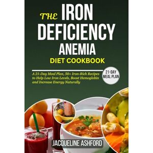 Ashford, Jacqueline THE IRON-DEFICIENCY ANEMIA DIET COOKBOOK: A 21-Day Meal Plan, 50+ Iron-Rich Recipes to Help Low Iron Levels, Boost Hemoglobin and Increase Energy Naturally (The Iron Vitality: Eat to Beat Anemia) Ashford, Jacqueline THE IRON-DEFICIENCY ANEMIA DIET COOKBOOK: A 21-Day Meal Plan, 50+ Iron-Rich Recipes to Help Low Iron Levels, Boost Hemoglobin and Increase Energy Naturally (The Iron Vitality: Eat to Beat Anemia)