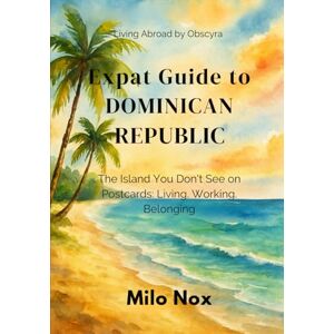 Nox, Milo Expat Guide to Dominican Republic: The Island You Don’t See on Postcards: Living, Working, Belonging: 78 (Living Abroad by Obscyra) Nox, Milo Expat Guide to Dominican Republic: The Island You Don’t See on Postcards: Living, Working, Belonging: 78 (Living Abroad by Obscyra)