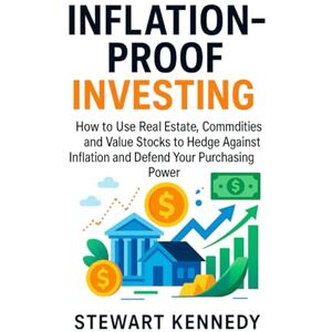 Kennedy, Stewart Inflation-Proof Investing: How to Use Real Estate, Commodities and Value Stocks to Hedge Against Inflation and Defend Your Purchasing Power Kennedy, Stewart Inflation-Proof Investing: How to Use Real Estate, Commodities and Value Stocks to Hedge Against Inflation and Defend Your Purchasing Power