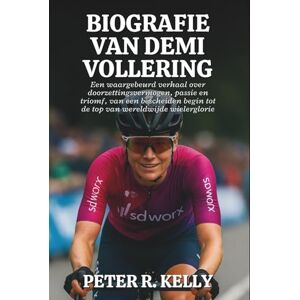 R. KELLY, PETER BIOGRAFIE VAN DEMI VOLLERING: Een waargebeurd verhaal over doorzettingsvermogen, passie en triomf, van een bescheiden begin tot de top van wereldwijde wielerglorie R. KELLY, PETER BIOGRAFIE VAN DEMI VOLLERING: Een waargebeurd verhaal over doorzettingsvermogen, passie en triomf, van een bescheiden begin tot de top van wereldwijde wielerglorie
