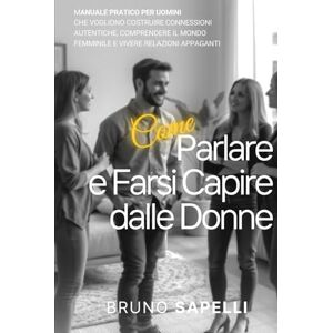 Sapelli, Bruno Come Parlare e Farsi Capire dalle Donne: Manuale Pratico per Uomini che Vogliono Costruire Connessioni Autentiche, Comprendere il Mondo Femminile e ... Appaganti. Potenzia la Tua Energia Personale. Sapelli, Bruno Come Parlare e Farsi Capire dalle Donne: Manuale Pratico per Uomini che Vogliono Costruire Connessioni Autentiche, Comprendere il Mondo Femminile e ... Appaganti. Potenzia la Tua Energia Personale.