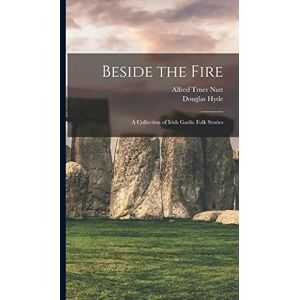 Hyde, Douglas Beside the Fire: A Collection of Irish Gaelic Folk Stories Hyde, Douglas Beside the Fire: A Collection of Irish Gaelic Folk Stories