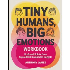 James, Anthony Tiny Humans, Big Emotions Workbook: Profound Points from Alyssa Blask Campbell's Nuggets James, Anthony Tiny Humans, Big Emotions Workbook: Profound Points from Alyssa Blask Campbell's Nuggets
