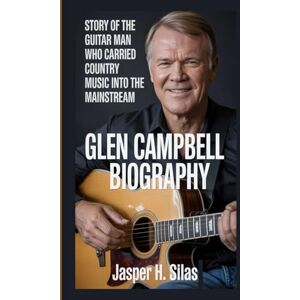 Silas, Jasper h Glen Campbell biography: Story of the Guitar Man Who Carried Country Music into the Mainstream Silas, Jasper h Glen Campbell biography: Story of the Guitar Man Who Carried Country Music into the Mainstream