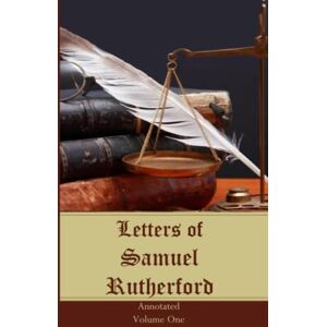 Rutherford, Samuel Letters of Samuel Rutherford: Annotated, Volume One Rutherford, Samuel Letters of Samuel Rutherford: Annotated, Volume One