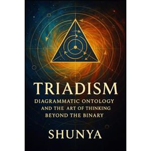 Akhtar, Mohammad Amir Khusru Triadism: Diagrammatic Ontology and the Art of Thinking Beyond the Binary (The Alignment Framework) Akhtar, Mohammad Amir Khusru Triadism: Diagrammatic Ontology and the Art of Thinking Beyond the Binary (The Alignment Framework)