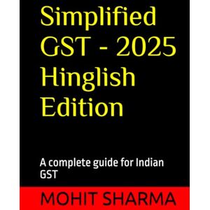 SHARMA, MOHIT Simplified GST 2025 Hinglish Edition: A complete guide for Indian GST SHARMA, MOHIT Simplified GST 2025 Hinglish Edition: A complete guide for Indian GST