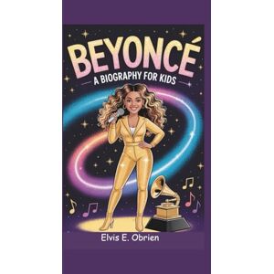 E. Obrien, Elvis BEYONCÉ:A BIOGRAPHY FOR KIDS: The Little Girl from Houston Who Became a Music Queen E. Obrien, Elvis BEYONCÉ:A BIOGRAPHY FOR KIDS: The Little Girl from Houston Who Became a Music Queen