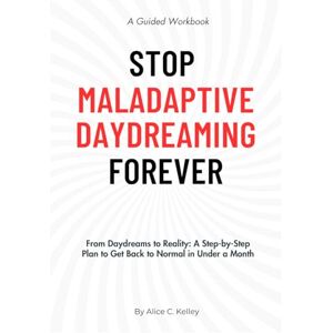 Kelley, Alice C. Stop Maladaptive Daydreaming Forever: A Guided Workbook: From Excessive Daydreaming to Reality: A Step-by-Step Plan to Get Back to Normal in Under a Month Kelley, Alice C. Stop Maladaptive Daydreaming Forever: A Guided Workbook: From Excessive Daydreaming to Reality: A Step-by-Step Plan to Get Back to Normal in Under a Month
