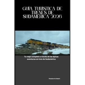 Robert, Theodore W. Guía Turística de Trenes de Sudamérica 2026: Tu viaje completo a través de las épicas aventuras en tren de Sudamérica (Train Travel Guide) Robert, Theodore W. Guía Turística de Trenes de Sudamérica 2026: Tu viaje completo a través de las épicas aventuras en tren de Sudamérica (Train Travel Guide)